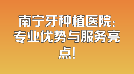 南宁牙种植医院：专业优势与服务亮点！
