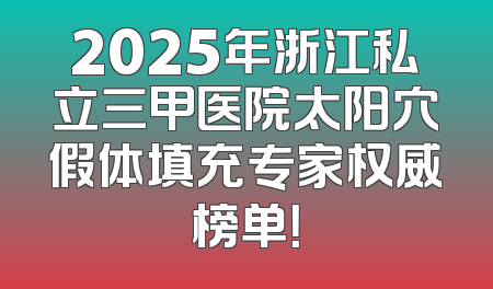 2025年浙江私立三甲医院太阳穴假体填充专家权威榜单！