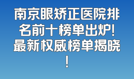 南京眼矫正医院排名前十榜单出炉！最新权威榜单揭晓！