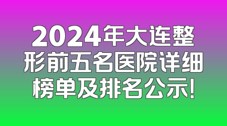 2024年大连整形前五名医院详细榜单及排名公示！