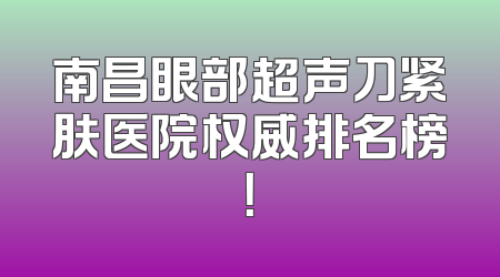 南昌眼部超声刀紧肤医院权威排名榜！