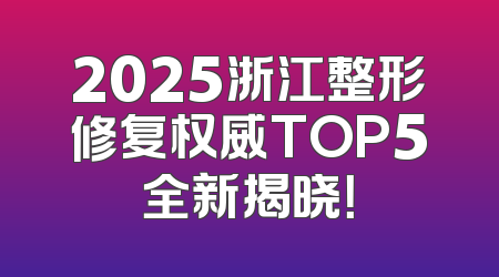 2025浙江整形修复权威TOP5全新揭晓！