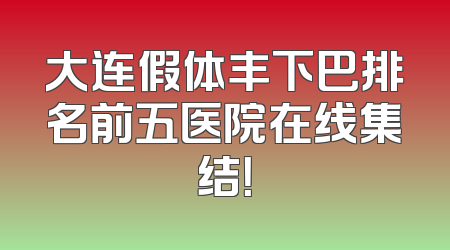 大连假体丰下巴排名前五医院在线集结！