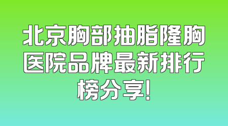 北京胸部抽脂隆胸医院品牌最新排行榜分享！