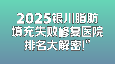 2025银川脂肪填充失败修复医院排名大解密！”