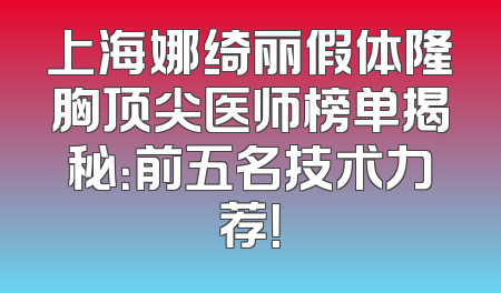 上海娜绮丽假体隆胸顶尖医师榜单揭秘：前五名技术力荐！