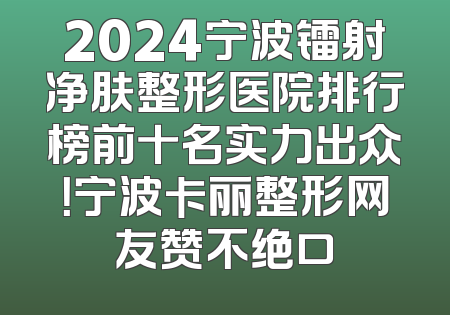 2024宁波镭射净肤整形医院排行榜前十名实力出众！宁波卡丽整形网友赞不绝口