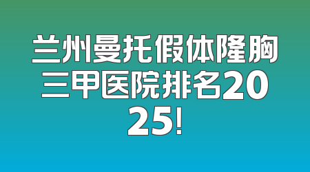 兰州曼托假体隆胸三甲医院排名2025！