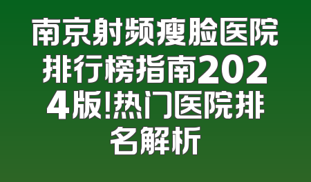 南京射频瘦脸医院排行榜指南2024版！热门医院排名解析