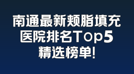 南通最新颊脂填充医院排名Top5精选榜单！