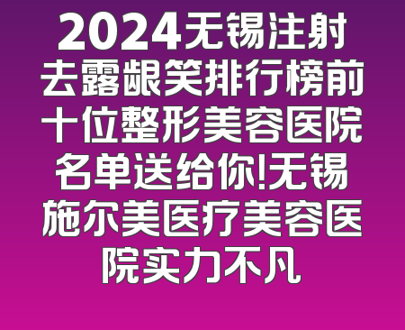 2024无锡注射去露龈笑排行榜前十位整形美容医院名单送给你！无锡施尔美医疗美容医院实力不凡