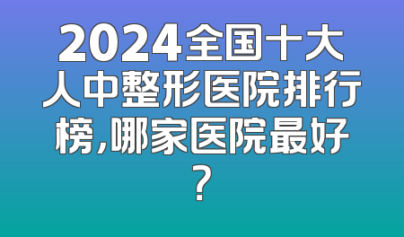 2024全国十大人中整形医院排行榜，哪家医院最好？
