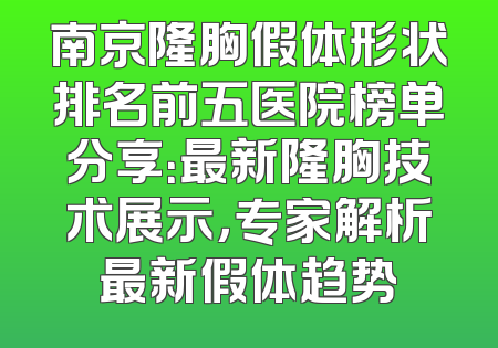 南京隆胸假体形状排名前五医院榜单分享：最新隆胸技术展示，专家解析最新假体趋势