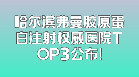哈尔滨弗曼胶原蛋白注射权威医院TOP3公布！