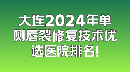 大连2024年单侧唇裂修复技术优选医院排名！