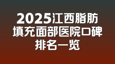 2025江西脂肪填充面部医院口碑排名一览