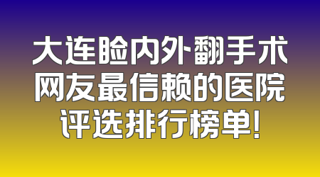 大连睑内外翻手术网友最信赖的医院评选排行榜单！