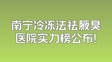 南宁冷冻法祛腋臭医院实力榜公布！