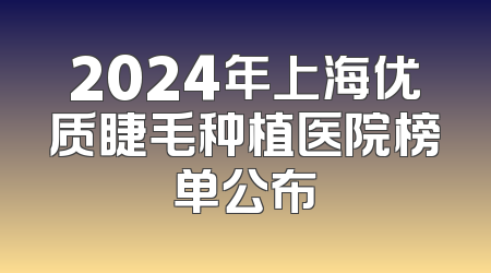 2024年上海优质睫毛种植医院榜单公布