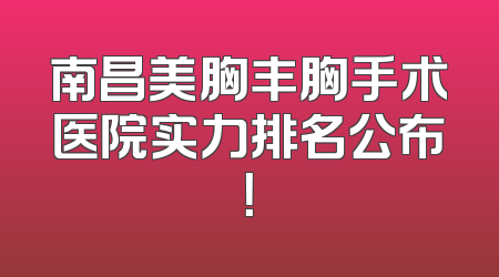 南昌美胸丰胸手术医院实力排名公布！