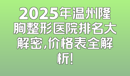 2025年温州隆胸整形医院排名大解密，价格表全解析！