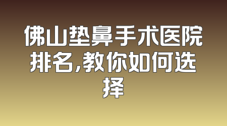 佛山垫鼻手术医院排名，教你如何选择
