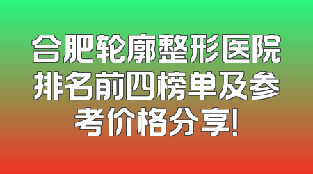 合肥轮廓整形医院排名前四榜单及参考价格分享！