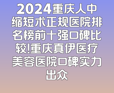 2024重庆人中缩短术正规医院排名榜前十强口碑比较！重庆真伊医疗美容医院口碑实力出众