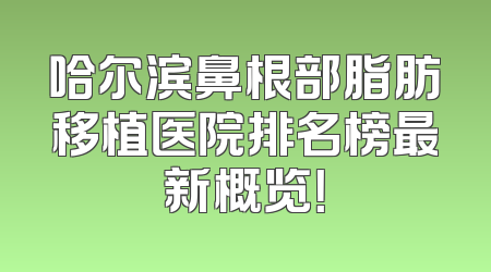 哈尔滨鼻根部脂肪移植医院排名榜最新概览！