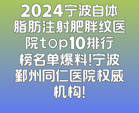 2024宁波自体脂肪注射肥胖纹医院top10排行榜名单爆料！宁波鄞州同仁医院权威机构！