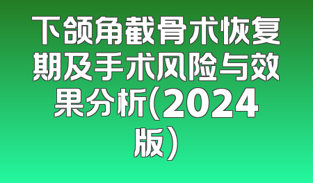 下颌角截骨术恢复期及手术风险与效果分析（2024版）