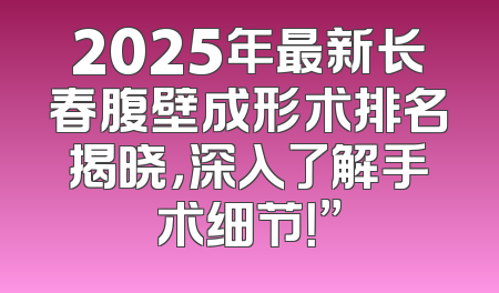 2025年最新长春腹壁成形术排名揭晓，深入了解手术细节！”