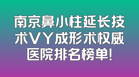 南京鼻小柱延长技术VY成形术权威医院排名榜单！