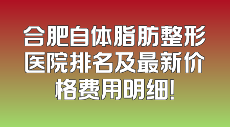 合肥自体脂肪整形医院排名及最新价格费用明细！
