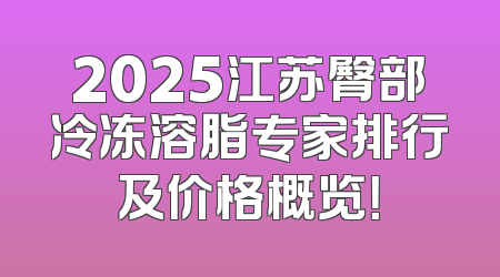 2025江苏臀部冷冻溶脂专家排行及价格概览！