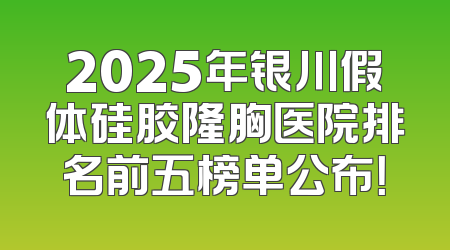 2025年银川假体硅胶隆胸医院排名前五榜单公布！