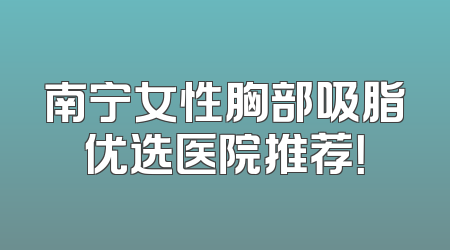 南宁女性胸部吸脂优选医院推荐！