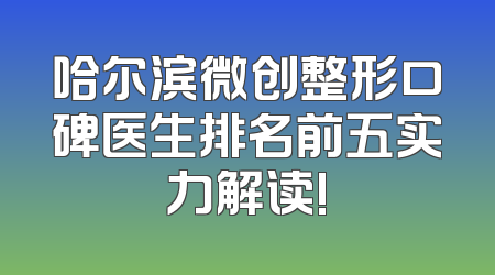 哈尔滨微创整形口碑医生排名前五实力解读!