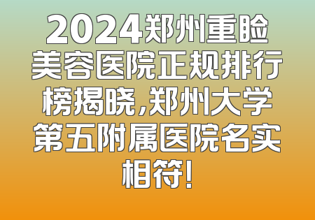 2024郑州重睑美容医院正规排行榜揭晓，郑州大学第五附属医院名实相符！