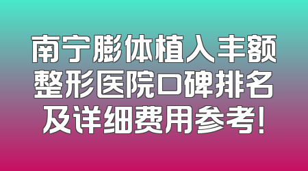 南宁膨体植入丰额整形医院口碑排名及详细费用参考！