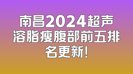 南昌2024超声溶脂瘦腹部前五排名更新！