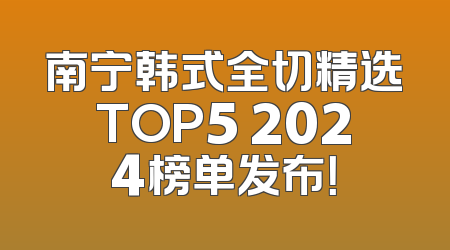 南宁韩式全切精选TOP5 2024榜单发布！