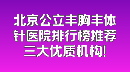 北京公立丰胸丰体针医院排行榜推荐三大优质机构！