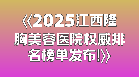 《2025江西隆胸美容医院权威排名榜单发布！》