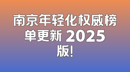 南京年轻化权威榜单更新 2025版！
