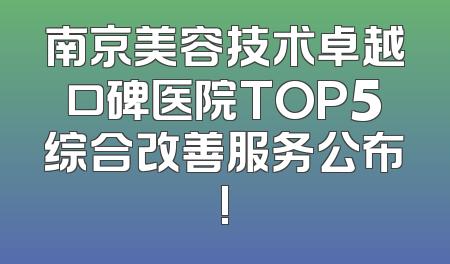 南京美容技术卓越口碑医院TOP5综合改善服务公布!