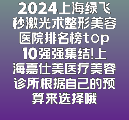 2024上海绿飞秒激光术整形美容医院排名榜top10强强集结！上海嘉仕美医疗美容诊所根据自己的预算来选择哦