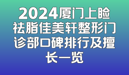 2024厦门上睑祛脂佳美轩整形门诊部口碑排行及擅长一览