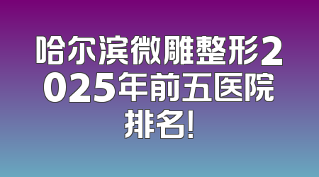 哈尔滨微雕整形2025年前五医院排名！