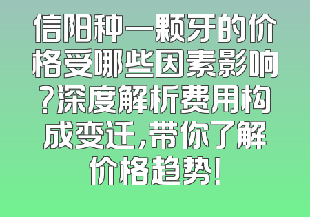 信阳种一颗牙的价格受哪些因素影响？深度解析费用构成变迁，带你了解价格趋势！
